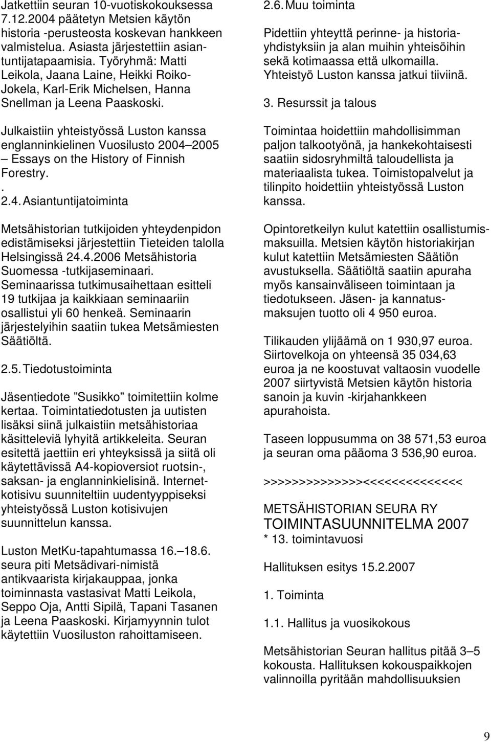 Julkaistiin yhteistyössä Luston kanssa englanninkielinen Vuosilusto 2004 2005 Essays on the History of Finnish Forestry.. 2.4. Asiantuntijatoiminta Metsähistorian tutkijoiden yhteydenpidon edistämiseksi järjestettiin Tieteiden talolla Helsingissä 24.