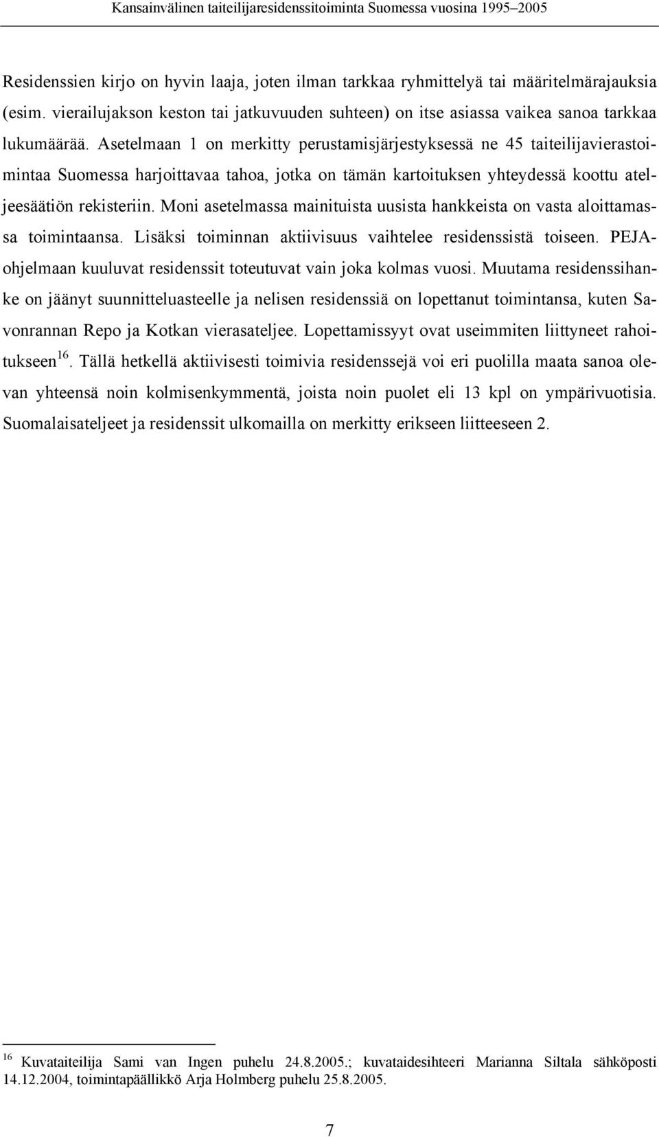 Moni asetelmassa mainituista uusista hankkeista on vasta aloittamassa toimintaansa. Lisäksi toiminnan aktiivisuus vaihtelee residenssistä toiseen.