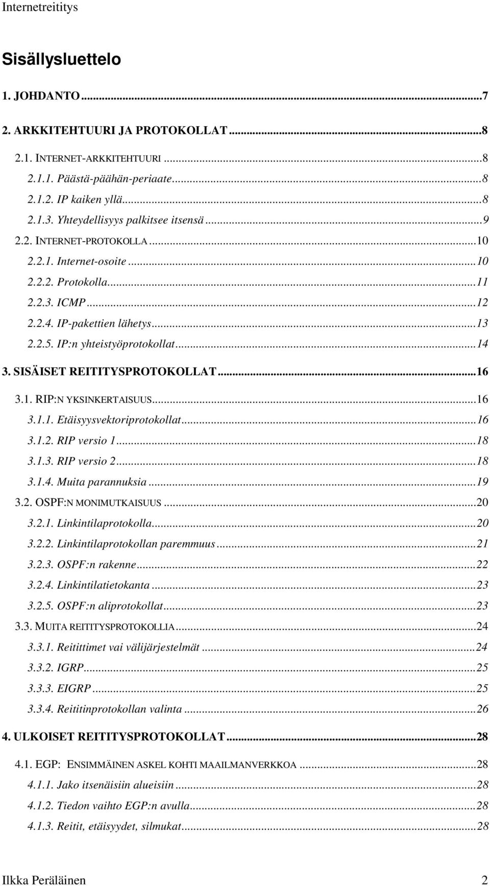 IP:n yhteistyöprotokollat...14 3. SISÄISET REITITYSPROTOKOLLAT...16 3.1. RIP:N YKSINKERTAISUUS...16 3.1.1. Etäisyysvektoriprotokollat...16 3.1.2. RIP versio 1...18 3.1.3. RIP versio 2...18 3.1.4. Muita parannuksia.