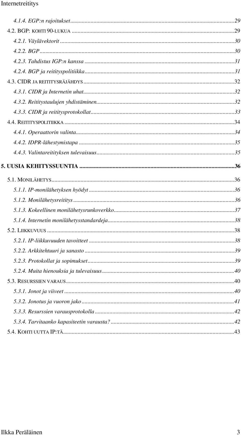 ..35 4.4.3. Valintareitityksen tulevaisuus...35 5. UUSIA KEHITYSSUUNTIA...36 5.1. MONILÄHETYS...36 5.1.1. IP-monilähetyksen hyödyt...36 5.1.2. Monilähetysreititys...36 5.1.3. Kokeellinen monilähetysrunkoverkko.