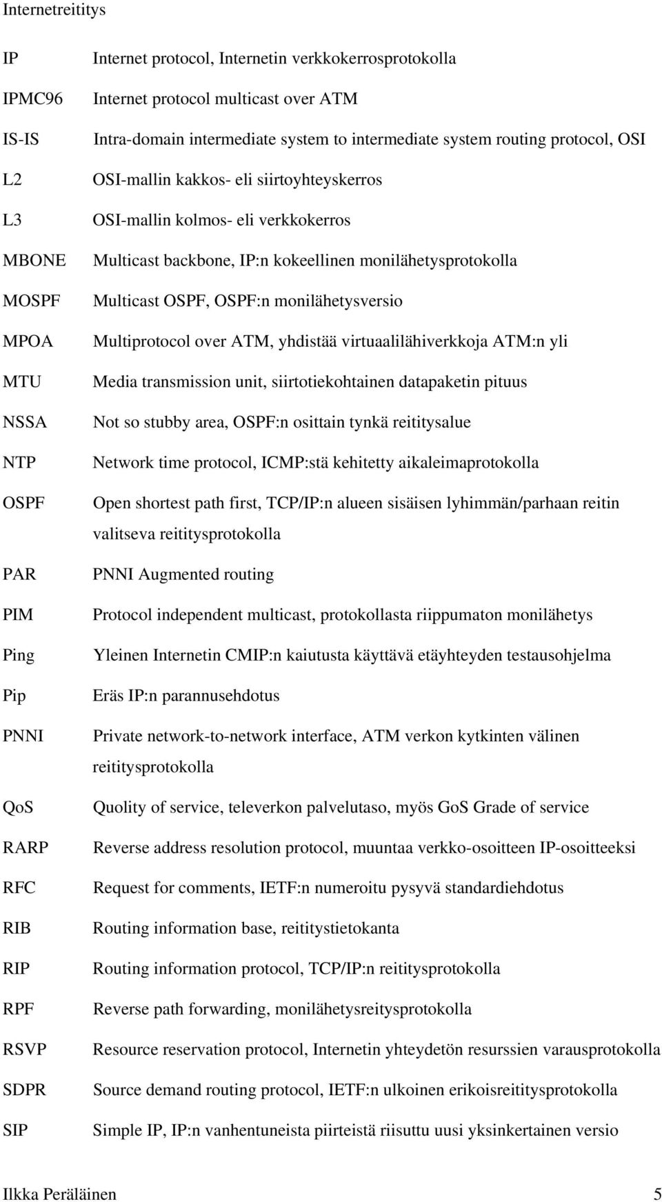 kokeellinen monilähetysprotokolla Multicast OSPF, OSPF:n monilähetysversio Multiprotocol over ATM, yhdistää virtuaalilähiverkkoja ATM:n yli Media transmission unit, siirtotiekohtainen datapaketin