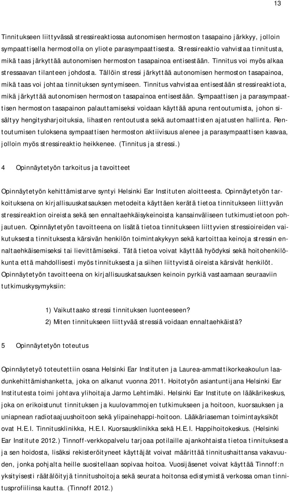 Tällöin stressi järkyttää autonomisen hermoston tasapainoa, mikä taas voi johtaa tinnituksen syntymiseen.