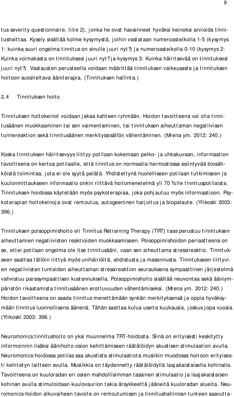 ) ja numeroasteikolla 0-10 (kysymys 2: Kuinka voimakasta on tinnituksesi juuri nyt? ja kysymys 3: Kuinka häiritsevää on tinnituksesi juuri nyt?). Vastausten perusteella voidaan määrittää tinnituksen vaikeusaste ja tinnituksen hoitoon suositeltava ääniterapia.