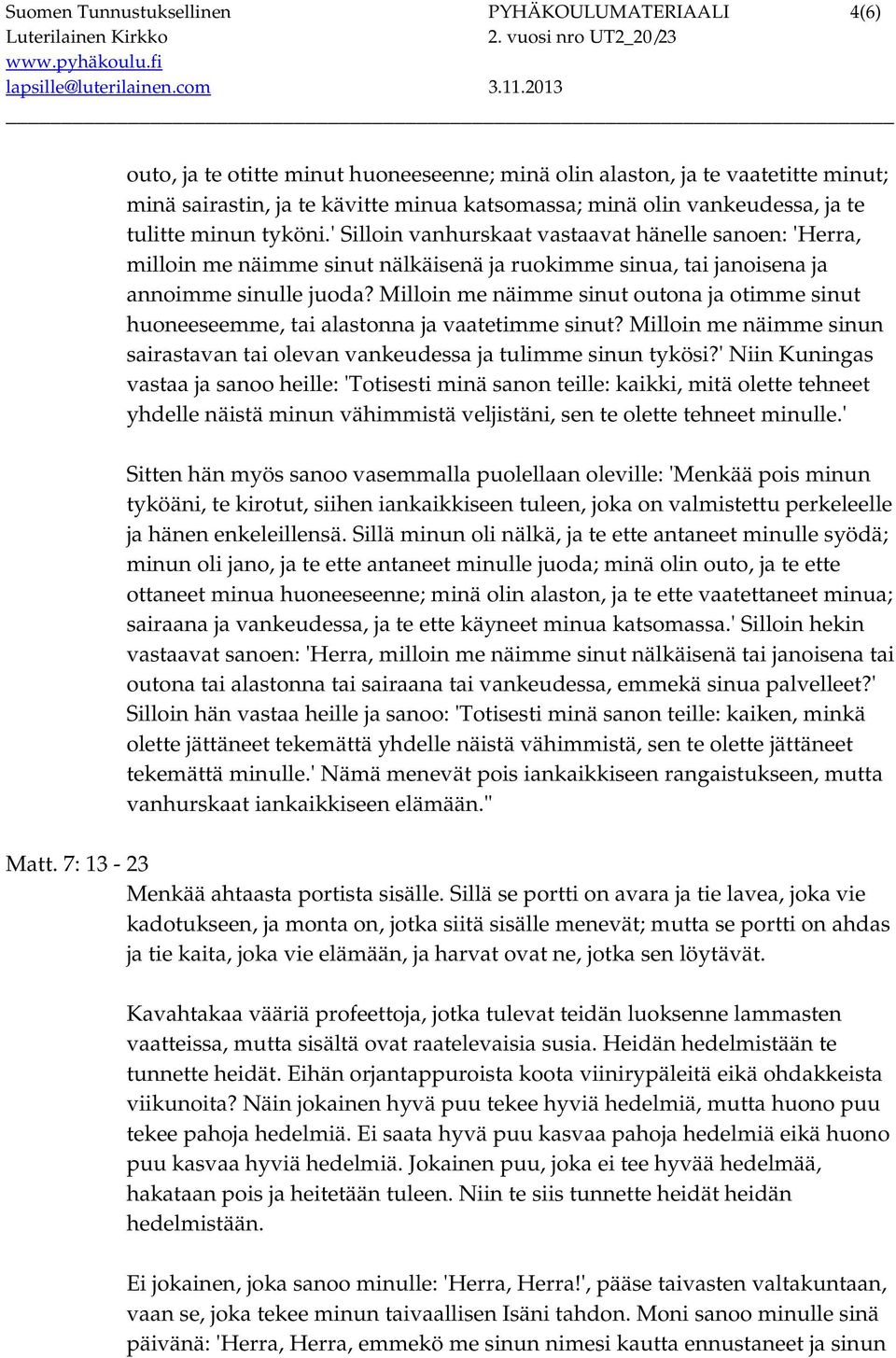 Milloin me näimme sinut outona ja otimme sinut huoneeseemme, tai alastonna ja vaatetimme sinut? Milloin me näimme sinun sairastavan tai olevan vankeudessa ja tulimme sinun tykösi?