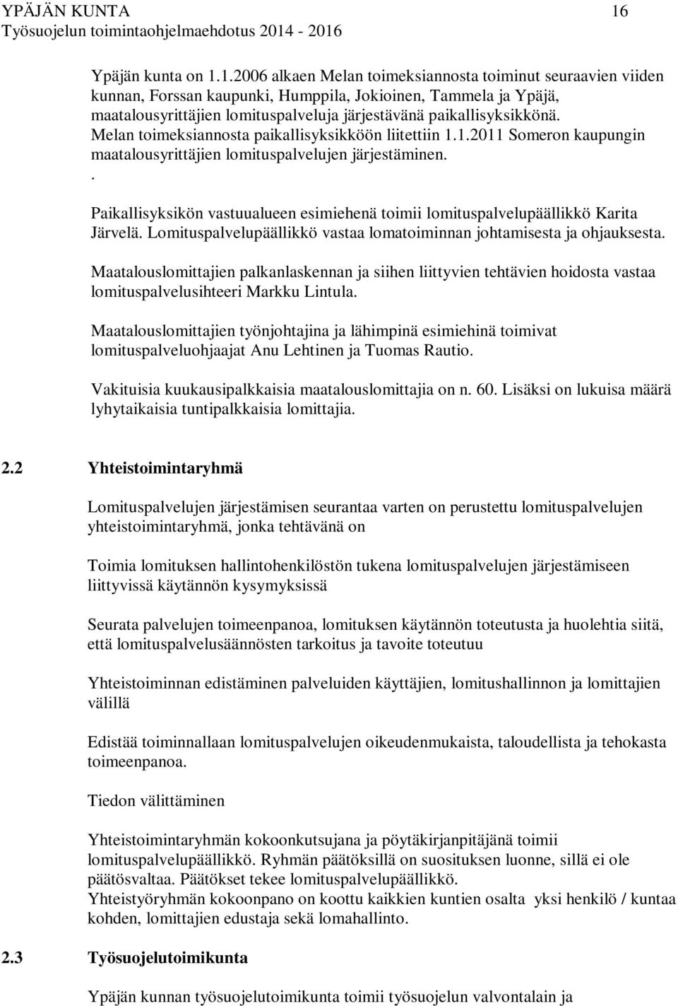 1.2006 alkaen Melan toimeksiannosta toiminut seuraavien viiden kunnan, Forssan kaupunki, Humppila, Jokioinen, Tammela ja Ypäjä, maatalousyrittäjien lomituspalveluja järjestävänä paikallisyksikkönä.