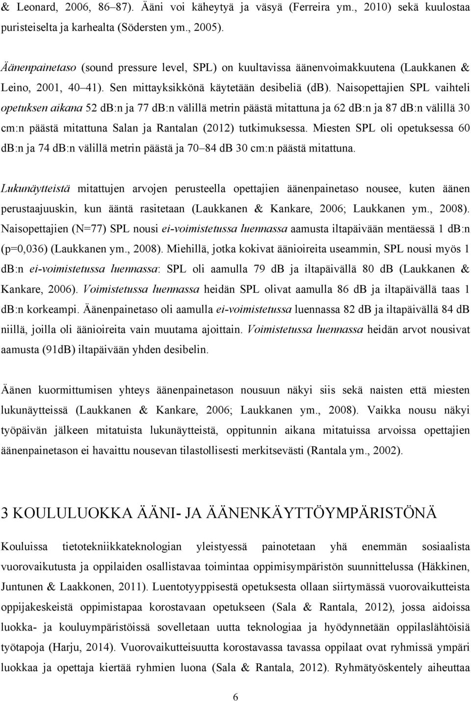 Naisopettajien SPL vaihteli opetuksen aikana 52 db:n ja 77 db:n välillä metrin päästä mitattuna ja 62 db:n ja 87 db:n välillä 30 cm:n päästä mitattuna Salan ja Rantalan (2012) tutkimuksessa.