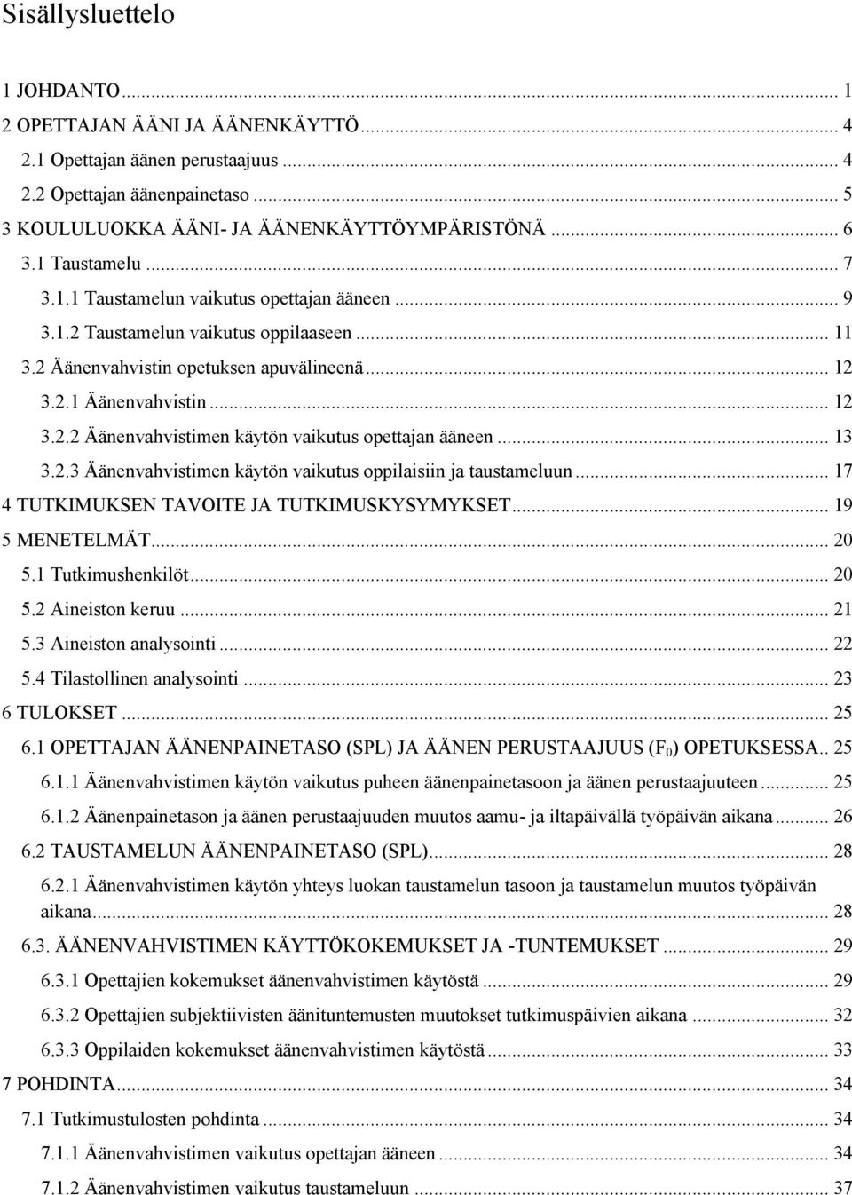 .. 13 3.2.3 Äänenvahvistimen käytön vaikutus oppilaisiin ja taustameluun... 17 4 TUTKIMUKSEN TAVOITE JA TUTKIMUSKYSYMYKSET... 19 5 MENETELMÄT... 20 5.1 Tutkimushenkilöt... 20 5.2 Aineiston keruu.