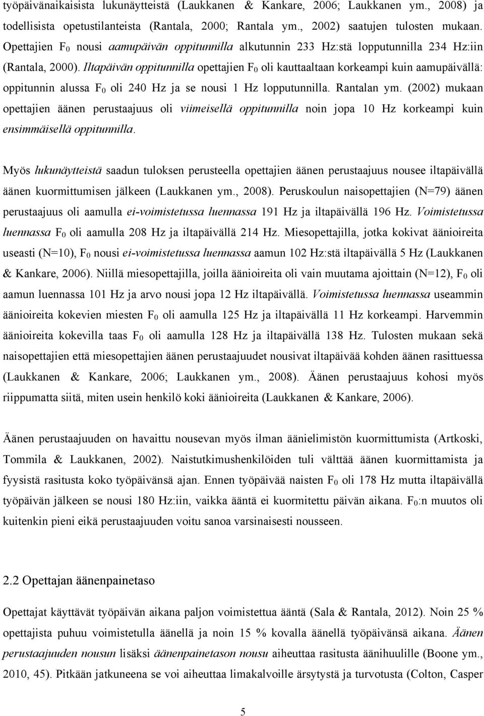 Iltapäivän oppitunnilla opettajien F 0 oli kauttaaltaan korkeampi kuin aamupäivällä: oppitunnin alussa F 0 oli 240 Hz ja se nousi 1 Hz lopputunnilla. Rantalan ym.