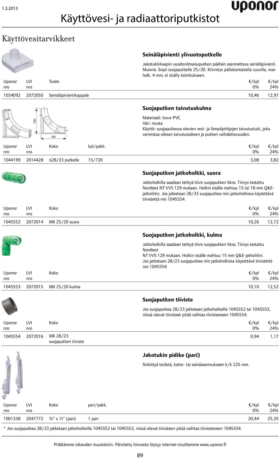 1034092 2072050 Seinäläpivientikappale 10,46 12,97 Suojaputken taivutuskulma Materiaali: kova-pvc Väri: musta Käyttö: suojaputkessa olevien vesi- ja lämpöjohtjojen taivutustuki, joka varmistaa oikean