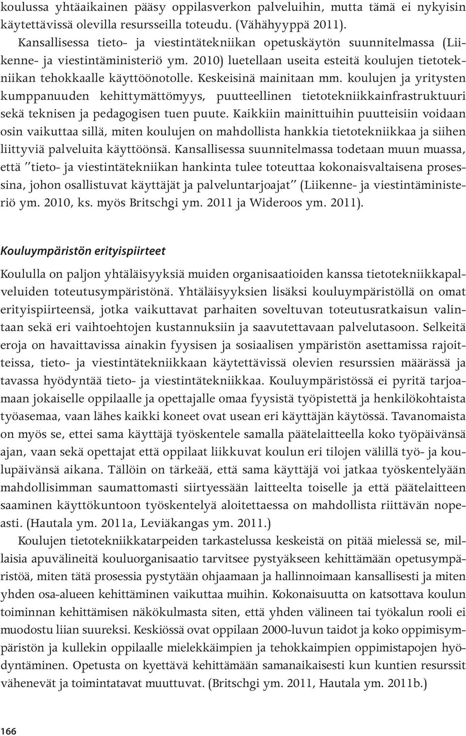 Keskeisinä mainitaan mm. koulujen ja yritysten kumppanuuden kehittymättömyys, puutteellinen tietotekniikkainfrastruktuuri sekä teknisen ja pedagogisen tuen puute.