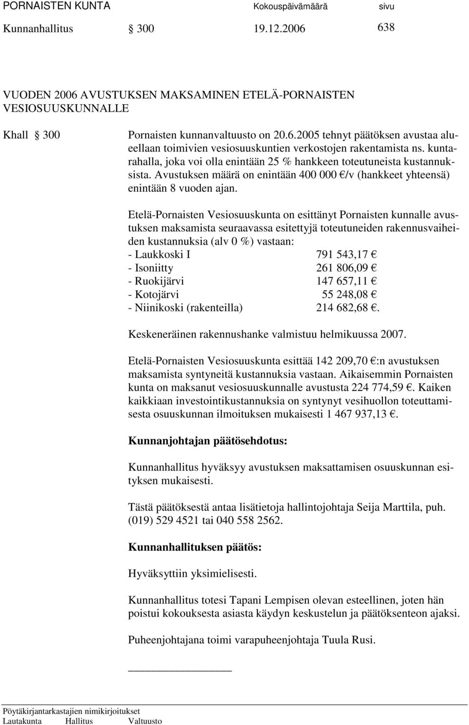 Etelä-Pornaisten Vesiosuuskunta on esittänyt Pornaisten kunnalle avustuksen maksamista seuraavassa esitettyjä toteutuneiden rakennusvaiheiden kustannuksia (alv 0 %) vastaan: - Laukkoski I 791 543,17