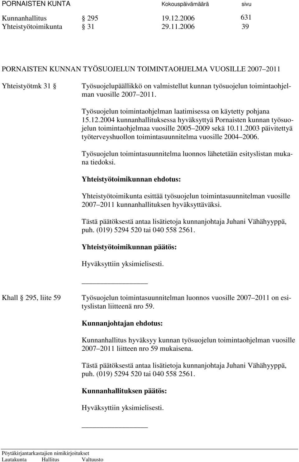 Työsuojelun toimintaohjelman laatimisessa on käytetty pohjana 15.12.2004 kunnanhallituksessa hyväksyttyä Pornaisten kunnan työsuojelun toimintaohjelmaa vuosille 2005 2009 sekä 10.11.