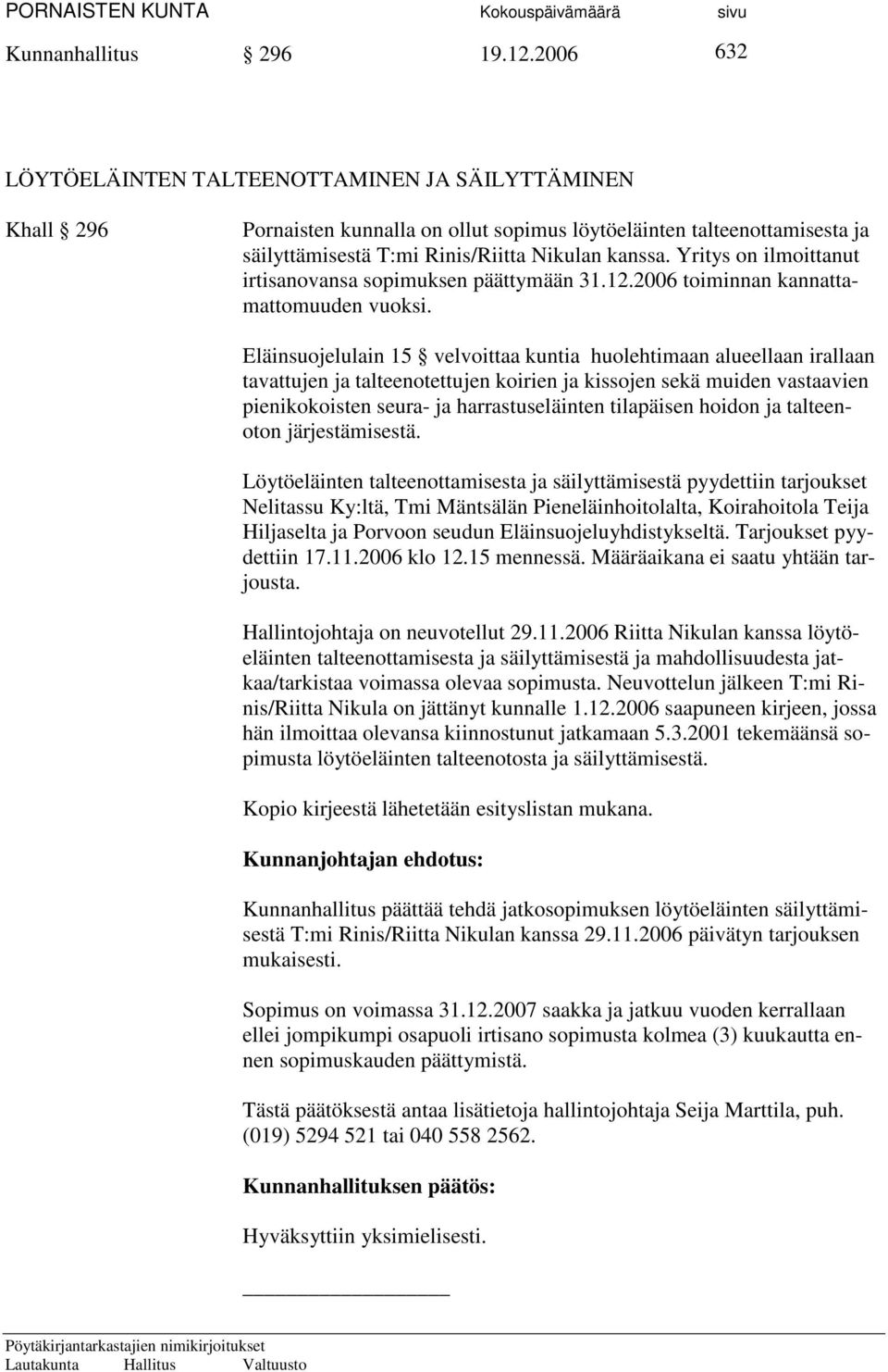 Yritys on ilmoittanut irtisanovansa sopimuksen päättymään 31.12.2006 toiminnan kannattamattomuuden vuoksi.