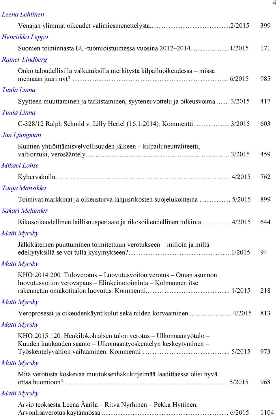 ... 6/2015 985 Tuula Linna Syytteen muuttaminen ja tarkistaminen, syyteneuvottelu ja oikeusvoima... 3/2015 417 Tuula Linna C-328/12 Ralph Schmid v. Lilly Hertel (16.1.2014). Kommentti.