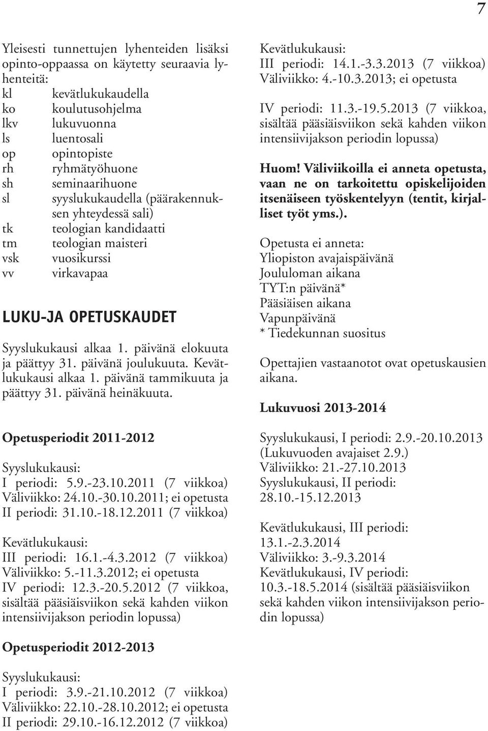 päivänä elokuuta ja päät tyy 31. päivänä joulukuuta. Ke vätlu ku kau si alkaa 1. päivänä tammikuuta ja päät tyy 31. päi vänä heinäkuuta. Opetusperiodit 2011-2012 Syyslukukausi: I periodi: 5.9.-23.10.