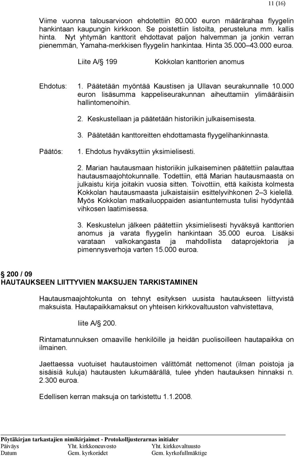 Päätetään myöntää Kaustisen ja Ullavan seurakunnalle 10.000 euron lisäsumma kappeliseurakunnan aiheuttamiin ylimääräisiin hallintomenoihin. 2. Keskustellaan ja päätetään historiikin julkaisemisesta.