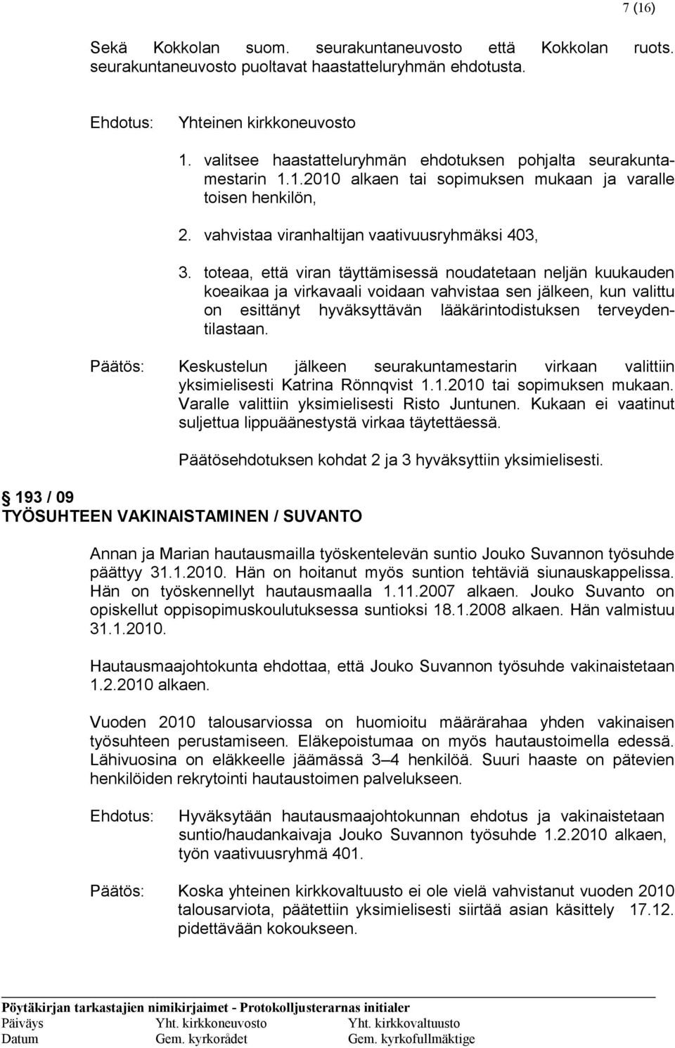 toteaa, että viran täyttämisessä noudatetaan neljän kuukauden koeaikaa ja virkavaali voidaan vahvistaa sen jälkeen, kun valittu on esittänyt hyväksyttävän lääkärintodistuksen terveydentilastaan.