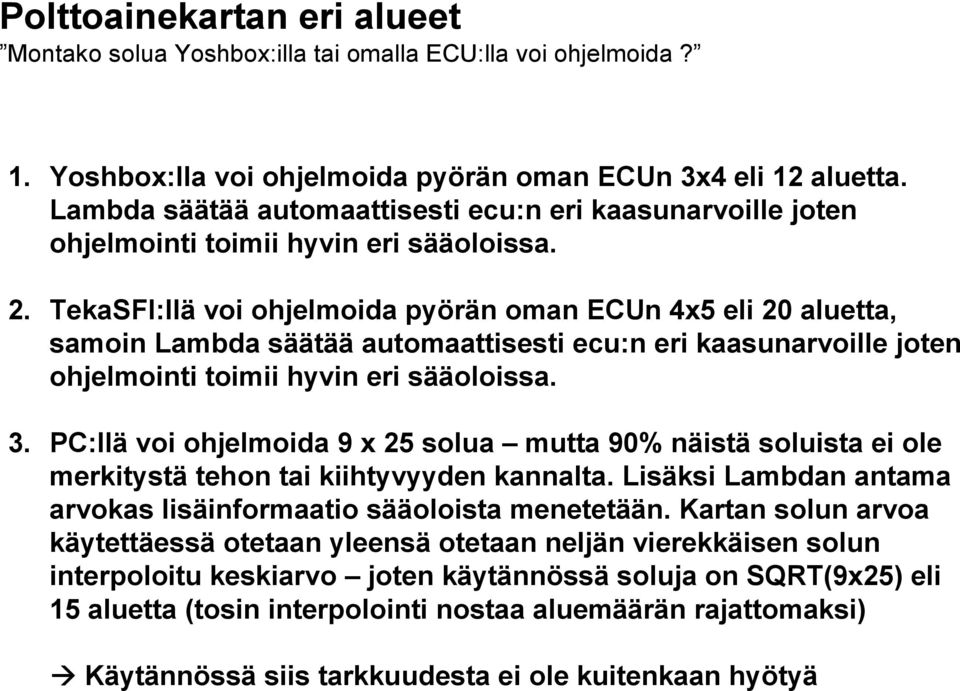 TekaSFI:llä voi ohjelmoida pyörän oman ECUn 4x5 eli 20 aluetta, samoin Lambda säätää automaattisesti ecu:n eri kaasunarvoille joten ohjelmointi toimii hyvin eri sääoloissa. 3.