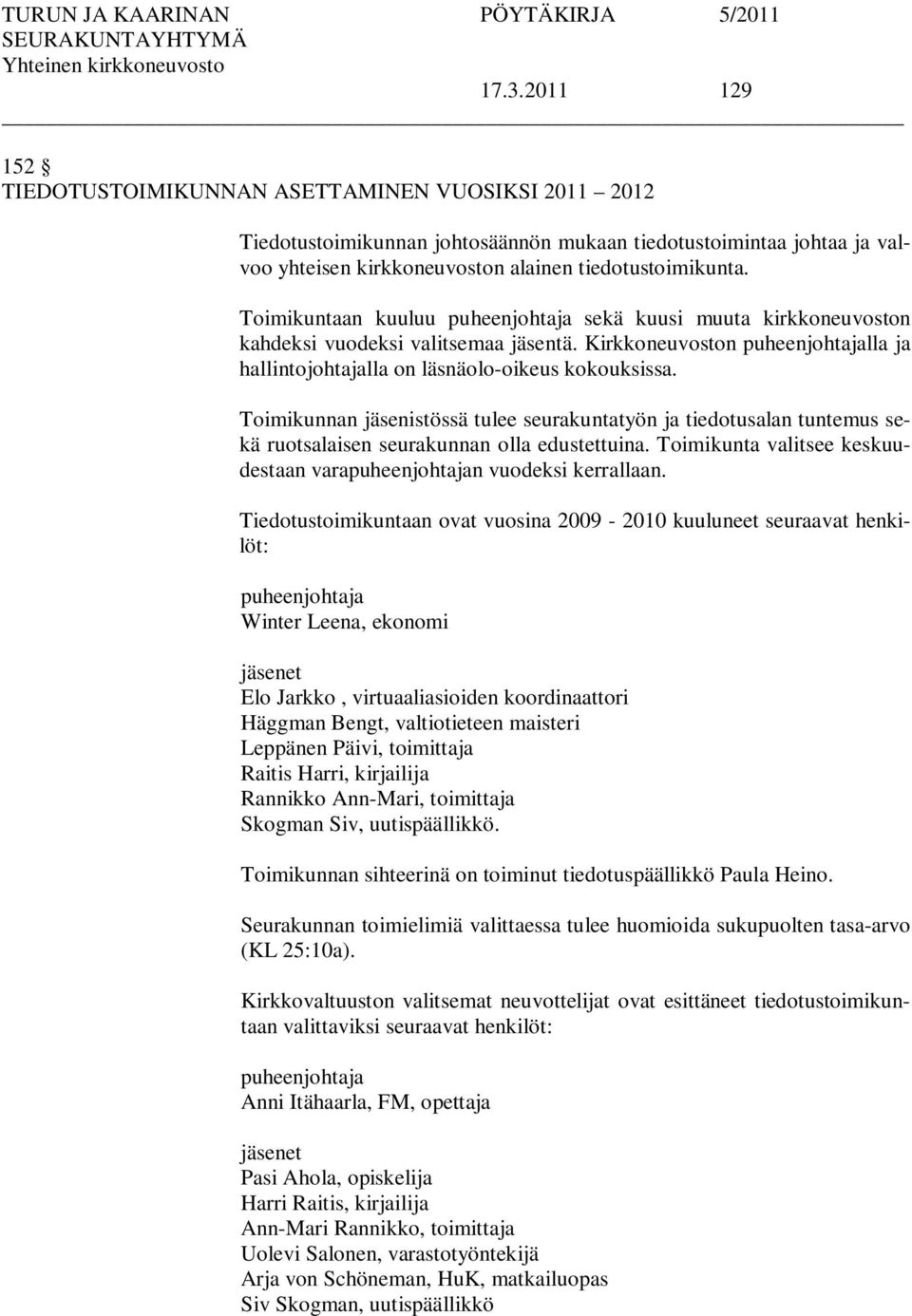 Toimikunnan jäsenistössä tulee seurakuntatyön ja tiedotusalan tuntemus sekä ruotsalaisen seurakunnan olla edustettuina. Toimikunta valitsee keskuudestaan varapuheenjohtajan vuodeksi kerrallaan.