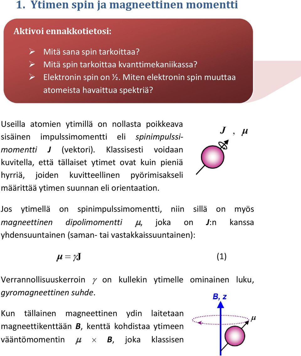 Klassisesti voidaan kuvitella, että tällaiset ytimet ovat kuin pieniä hyrriä, joiden kuvitteellinen pyörimisakseli määrittää ytimen suunnan eli orientaation.