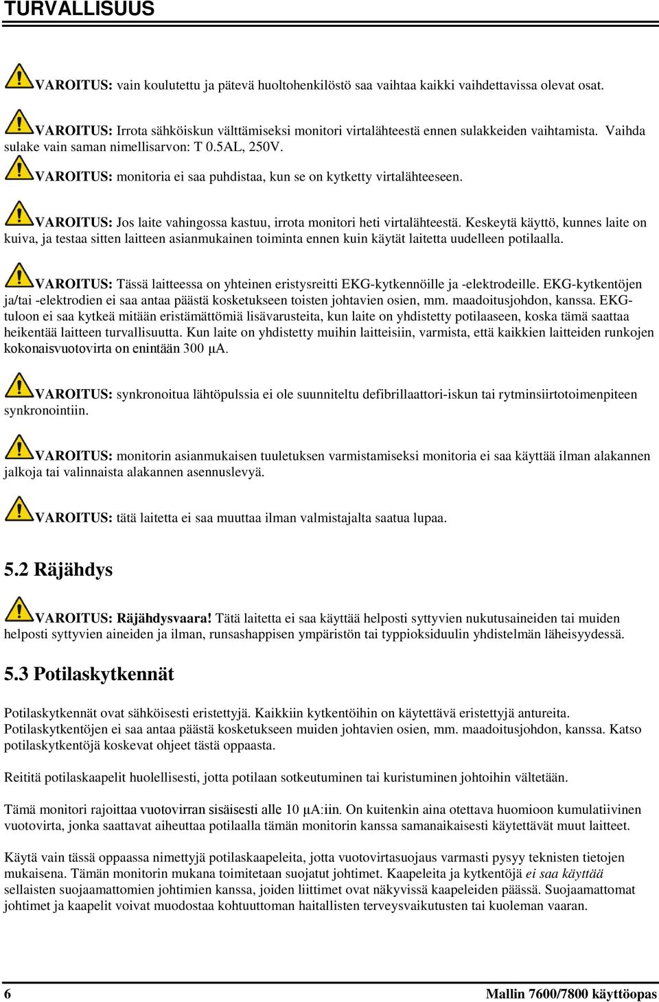 VAROITUS: monitoria ei saa puhdistaa, kun se on kytketty virtalähteeseen. VAROITUS: Jos laite vahingossa kastuu, irrota monitori heti virtalähteestä.