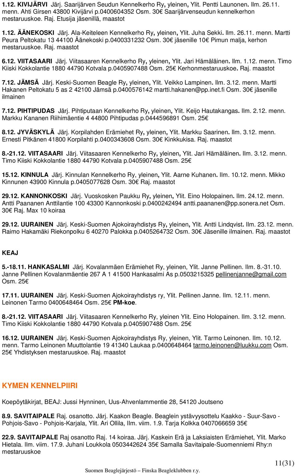 30 jäsenille 10 Pimun malja, kerhon mestaruuskoe. Raj. maastot 6.12. VIITASAARI Järj. Viitasaaren Kennelkerho Ry, yleinen, Ylit. Jari Hämäläinen. Ilm. 1.12. menn.