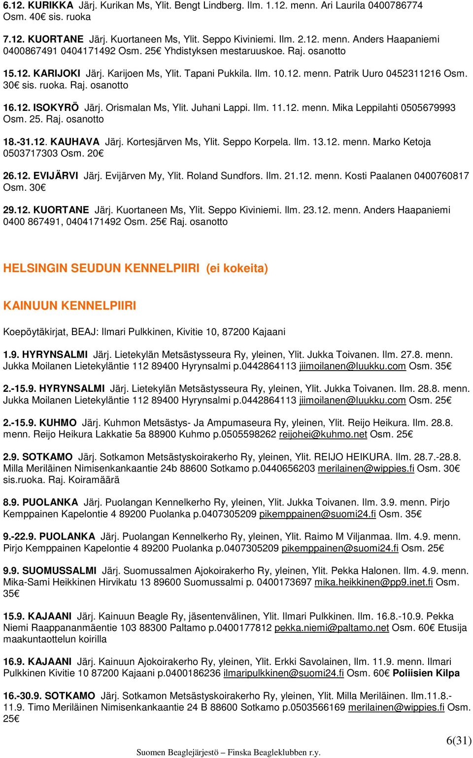 Orismalan Ms, Ylit. Juhani Lappi. Ilm. 11.12. menn. Mika Leppilahti 0505679993 Osm. 25. Raj. osanotto 18.-31.12. KAUHAVA Järj. Kortesjärven Ms, Ylit. Seppo Korpela. Ilm. 13.12. menn. Marko Ketoja 0503717303 Osm.