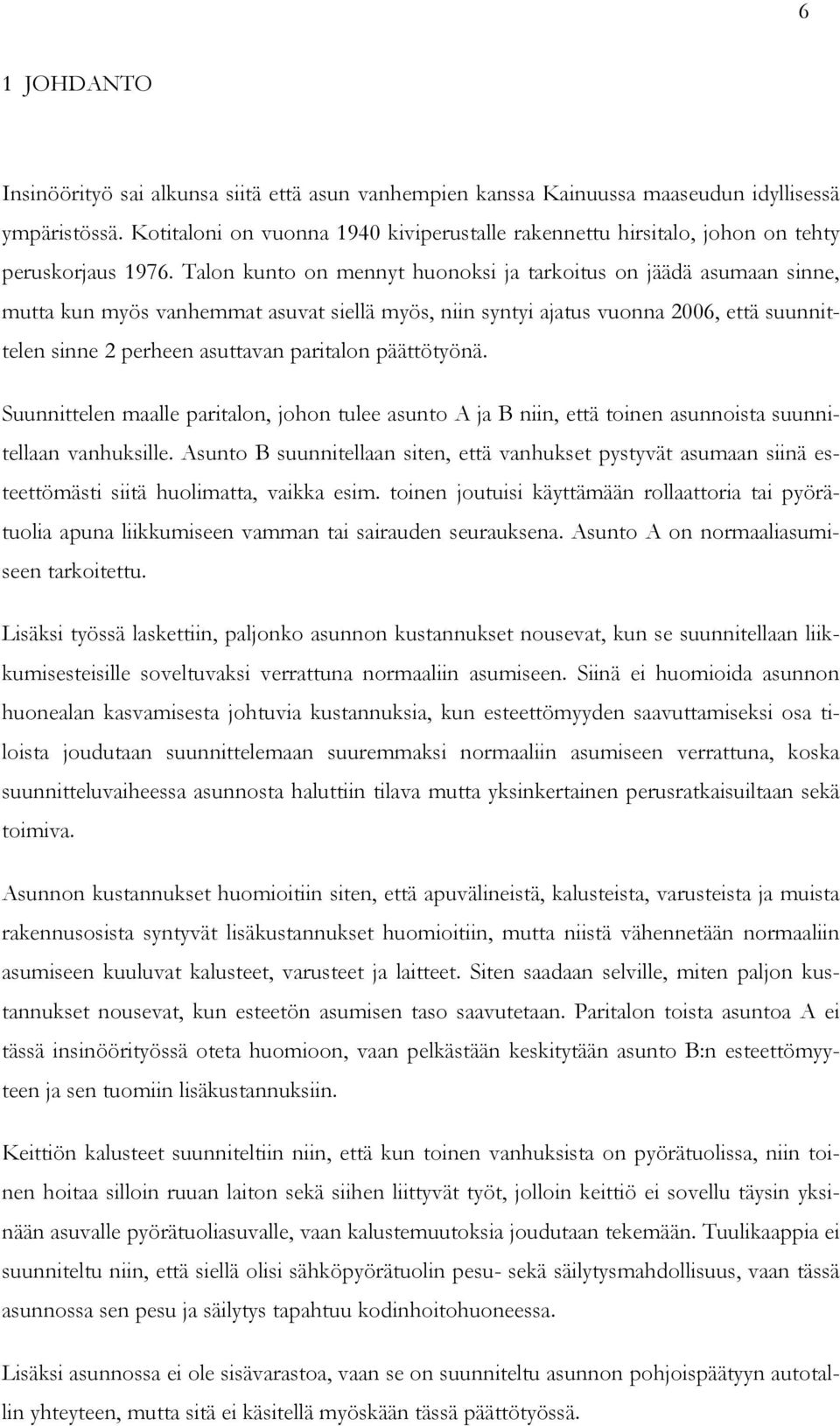 Talon kunto on mennyt huonoksi ja tarkoitus on jäädä asumaan sinne, mutta kun myös vanhemmat asuvat siellä myös, niin syntyi ajatus vuonna 2006, että suunnittelen sinne 2 perheen asuttavan paritalon