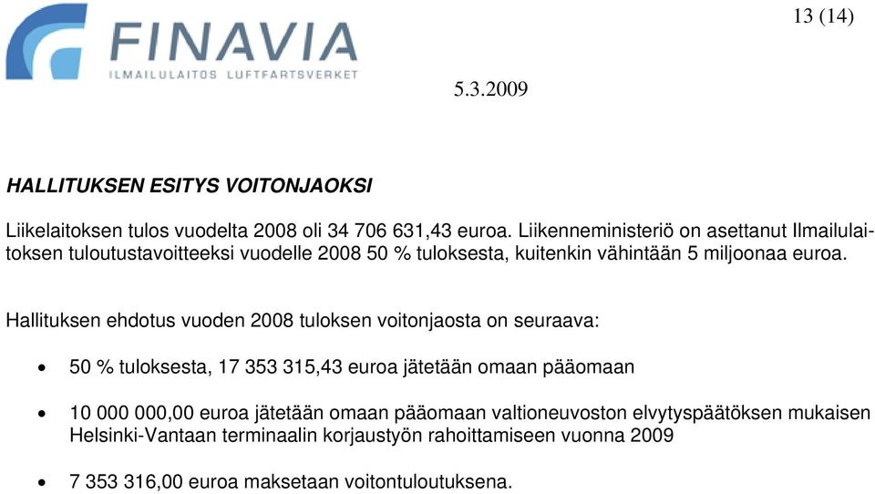 Hallituksen ehdotus vuoden 2008 tuloksen voitonjaosta on seuraava: 50 % tuloksesta, 17 353 315,43 euroa jätetään omaan pääomaan 10 000 000,00