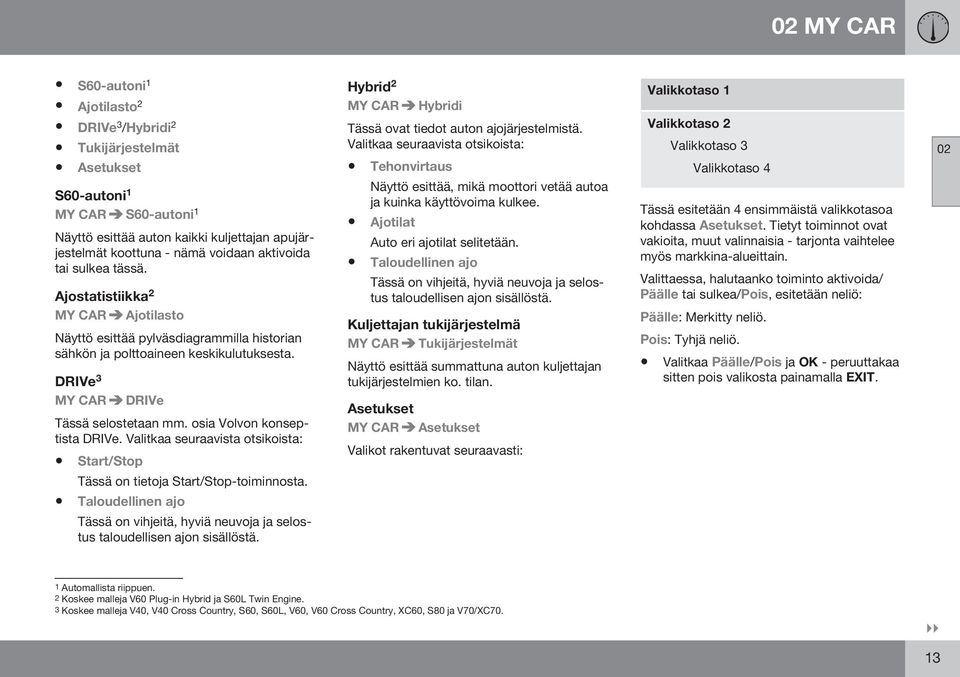 koottuna - nämä voidaan aktivoida tai sulkea tässä. Ajostatistiikka 2 MY CAR Ajotilasto Näyttö esittää pylväsdiagrammilla historian sähkön ja polttoaineen keskikulutuksesta.