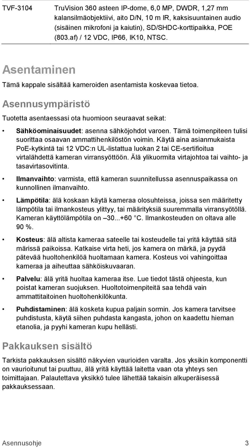 Asennusympäristö Tuotetta asentaessasi ota huomioon seuraavat seikat: Sähköominaisuudet: asenna sähköjohdot varoen. Tämä toimenpiteen tulisi suorittaa osaavan ammattihenkilöstön voimin.