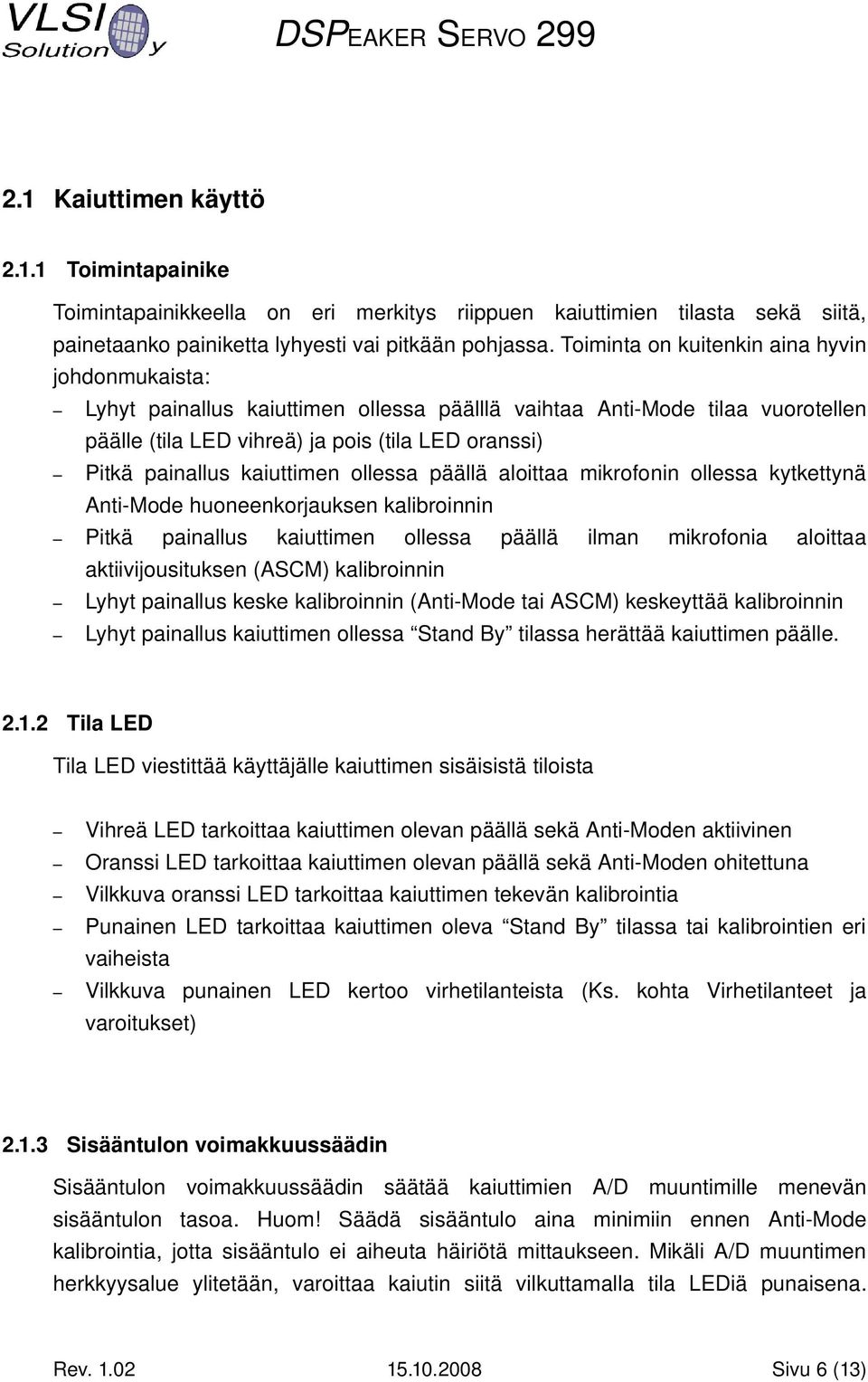 kaiuttimen ollessa päällä aloittaa mikrofonin ollessa kytkettynä Anti Mode huoneenkorjauksen kalibroinnin Pitkä painallus kaiuttimen ollessa päällä ilman mikrofonia aloittaa aktiivijousituksen (ASCM)