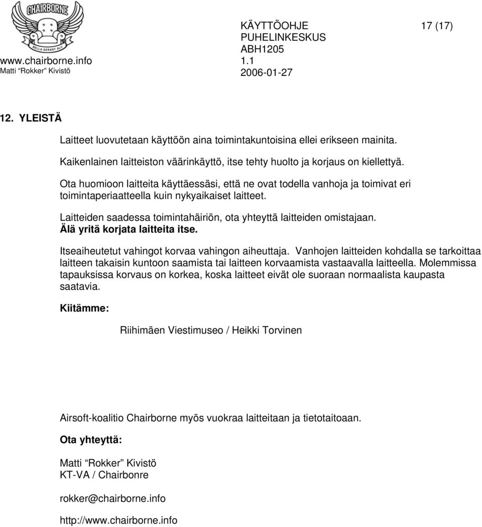 Laitteiden saadessa toimintahäiriön, ota yhteyttä laitteiden omistajaan. Älä yritä korjata laitteita itse. Itseaiheutetut vahingot korvaa vahingon aiheuttaja.