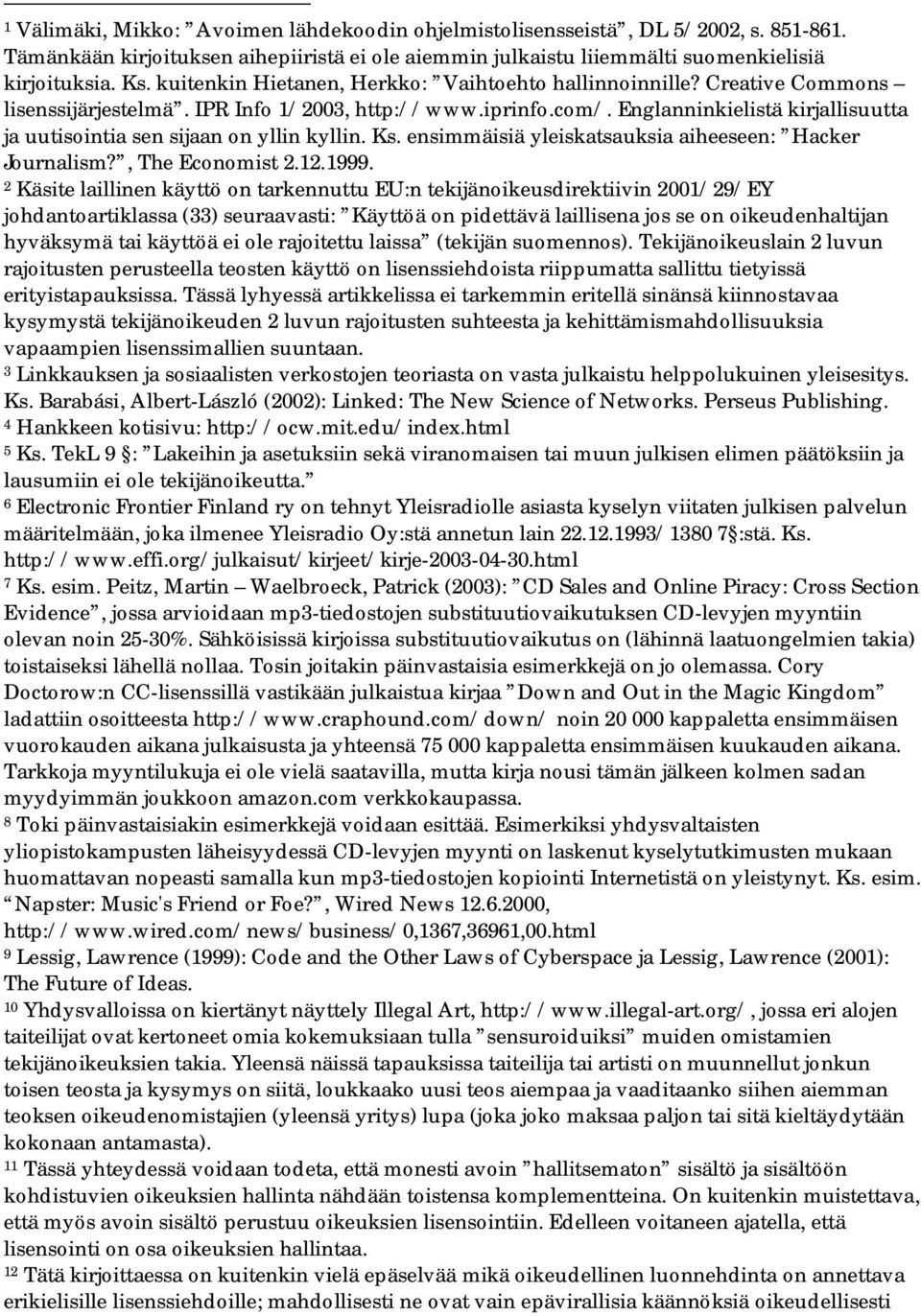 Englanninkielistä kirjallisuutta ja uutisointia sen sijaan on yllin kyllin. Ks. ensimmäisiä yleiskatsauksia aiheeseen: Hacker Journalism?, The Economist 2.12.1999.