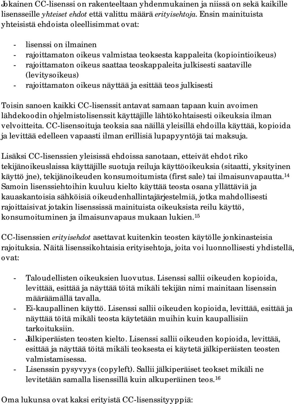 julkisesti saataville (levitysoikeus) - rajoittamaton oikeus näyttää ja esittää teos julkisesti Toisin sanoen kaikki CC-lisenssit antavat samaan tapaan kuin avoimen lähdekoodin ohjelmistolisenssit