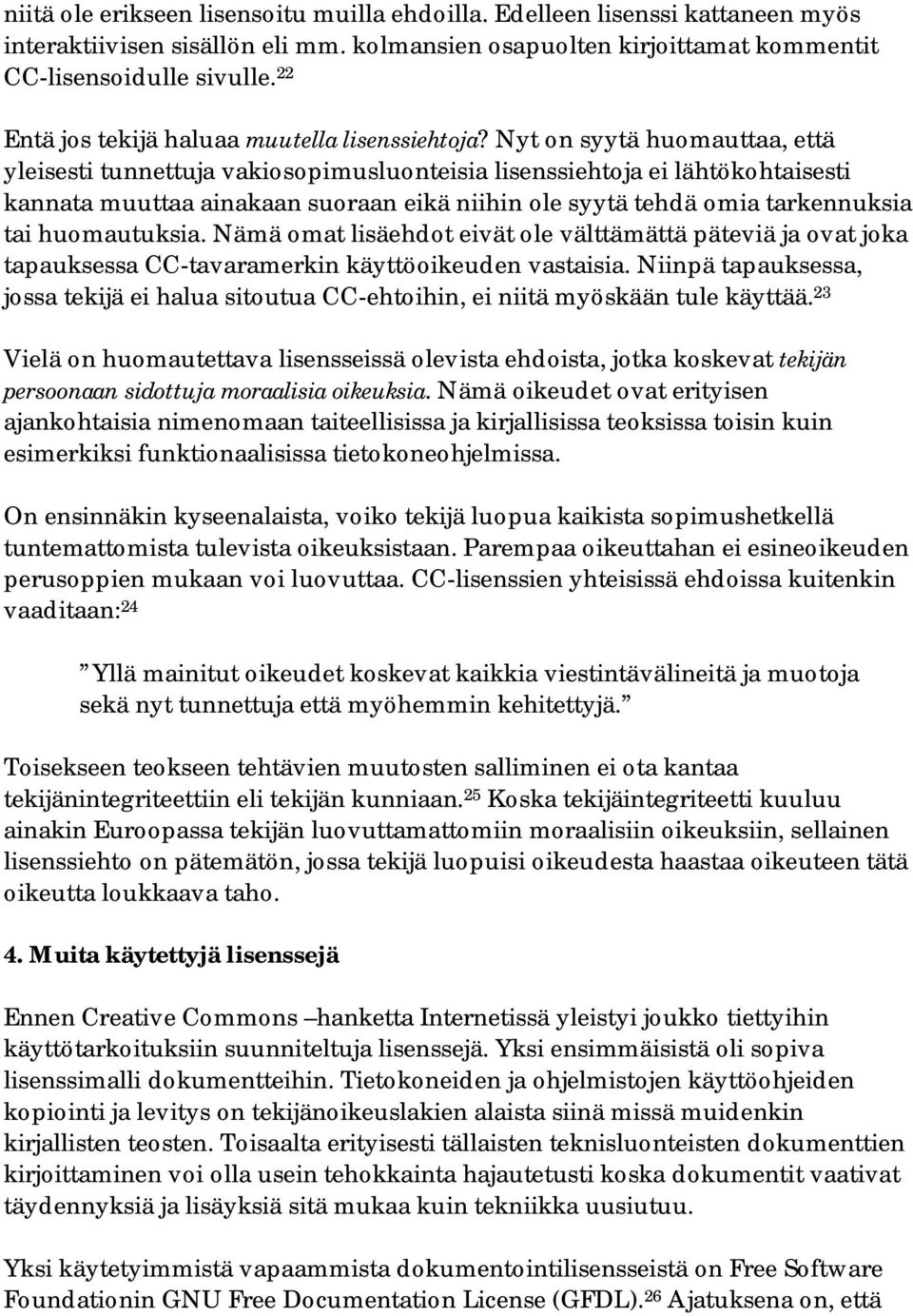 Nyt on syytä huomauttaa, että yleisesti tunnettuja vakiosopimusluonteisia lisenssiehtoja ei lähtökohtaisesti kannata muuttaa ainakaan suoraan eikä niihin ole syytä tehdä omia tarkennuksia tai