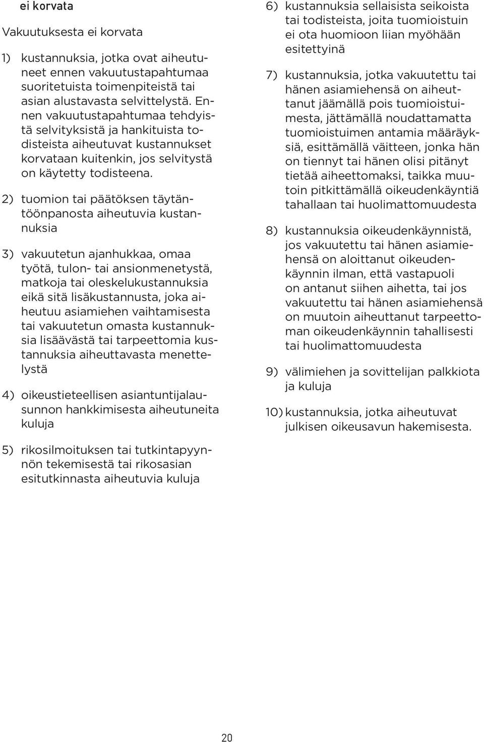 2) tuomion tai päätöksen täytäntöönpanosta aiheutuvia kustannuksia 3) vakuutetun ajanhukkaa, omaa työtä, tulon- tai ansionmenetystä, matkoja tai oleskelukustannuksia eikä sitä lisäkustannusta, joka