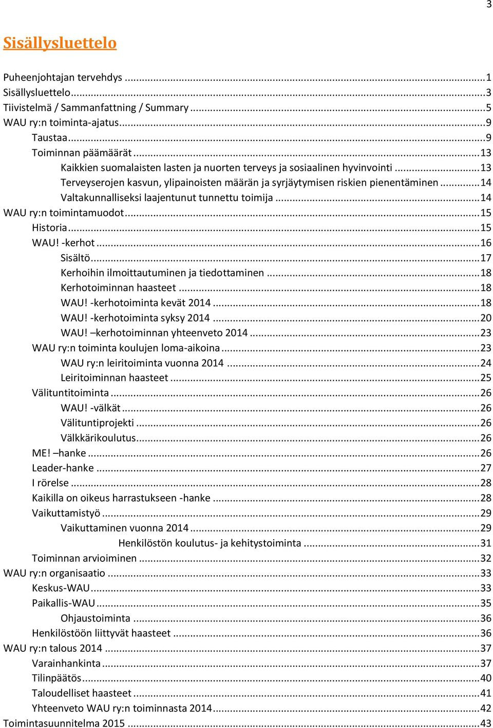 .. 14 Valtakunnalliseksi laajentunut tunnettu toimija... 14 WAU ry:n toimintamuodot... 15 Historia... 15 WAU! -kerhot... 16 Sisältö... 17 Kerhoihin ilmoittautuminen ja tiedottaminen.