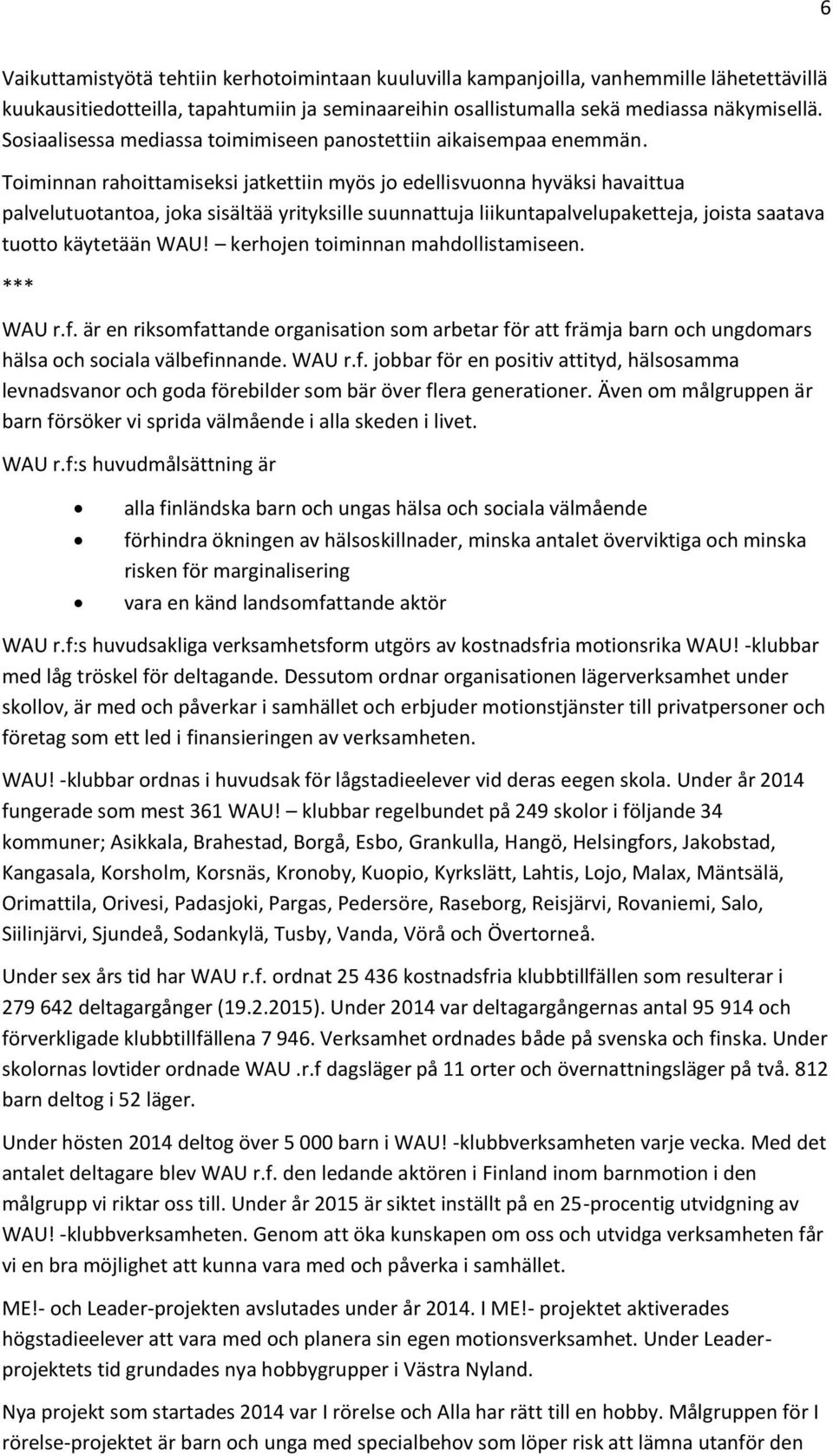 Toiminnan rahoittamiseksi jatkettiin myös jo edellisvuonna hyväksi havaittua palvelutuotantoa, joka sisältää yrityksille suunnattuja liikuntapalvelupaketteja, joista saatava tuotto käytetään WAU!