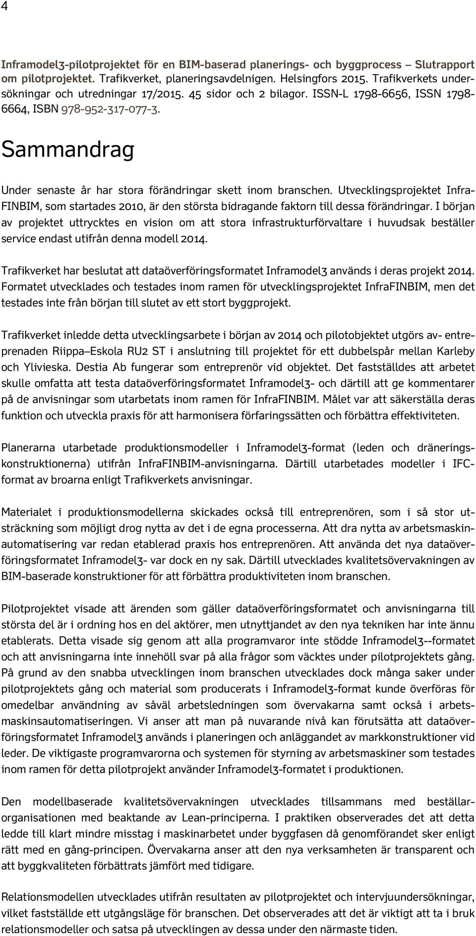 Sammandrag Under senaste år har stora förändringar skett inom branschen. Utvecklingsprojektet Infra- FINBIM, som startades 2010, är den största bidragande faktorn till dessa förändringar.