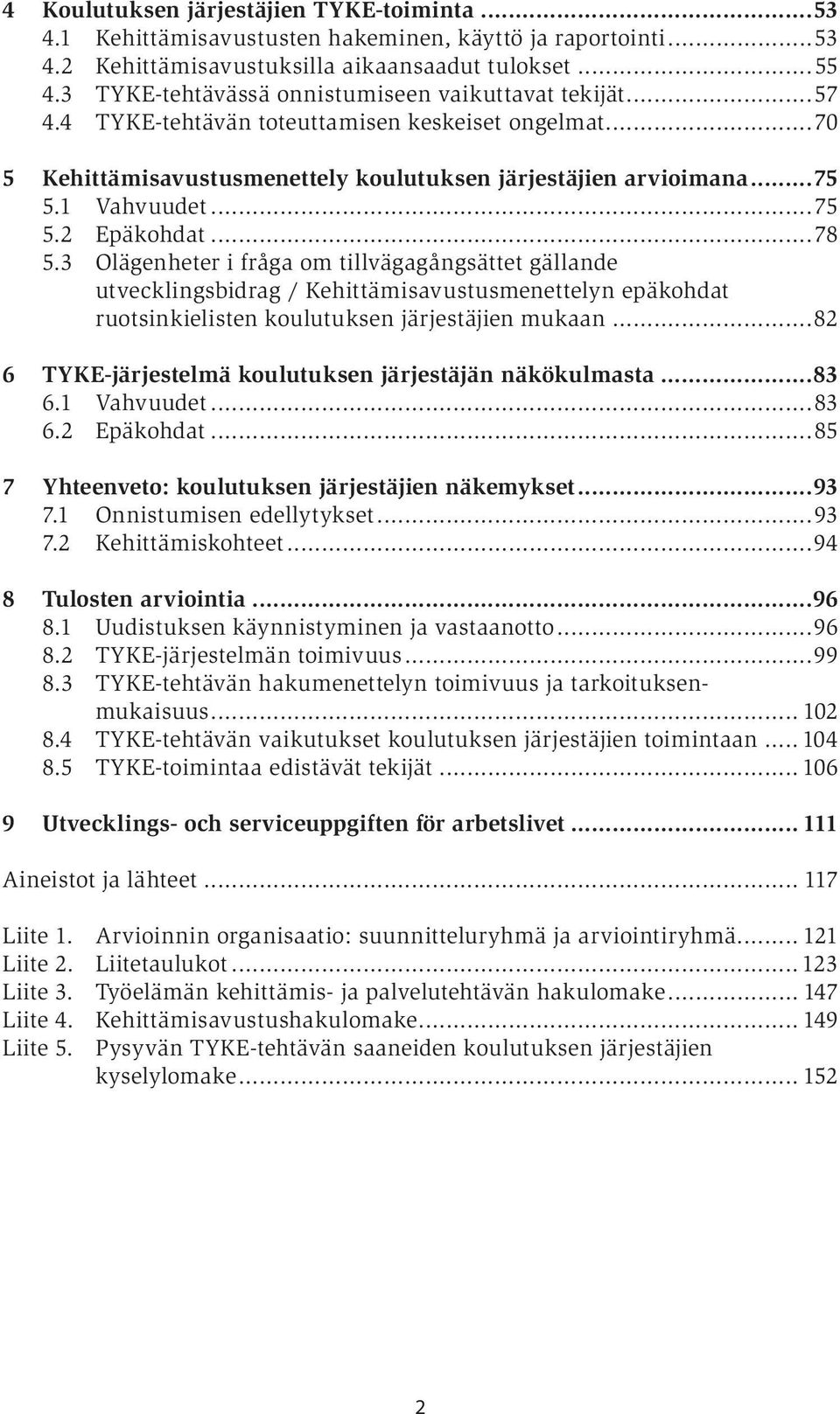 ..78 5.3 Olägenheter i fråga om tillvägagångsättet gällande utvecklingsbidrag / Kehittämisavustusmenettelyn epäkohdat ruotsinkielisten koulutuksen järjestäjien mukaan.