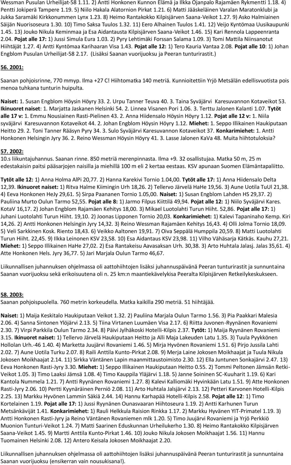 10) Timo Saksa Tuulos 1.32. 11) Eero Alhainen Tuulos 1.41. 12) Veijo Kyntömaa Uusikaupunki 1.45. 13) Jouko Nikula Keminmaa ja Esa Aidantausta Kilpisjärven Saana-Veikot 1.46.