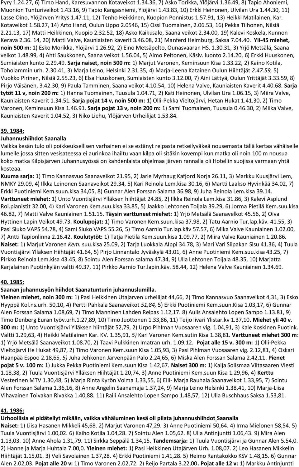 0546, 15) Ossi Tuomainen, 2.06.53, 16) Pekka Tiihonen, Nilsiä 2.21.13, 17) Matti Heikkinen, Kuopio 2.32.52, 18) Asko Kaikusalo, Saana veikot 2.34.00, 19) Kalevi Koskela, Kunnon Kerava 2.36.