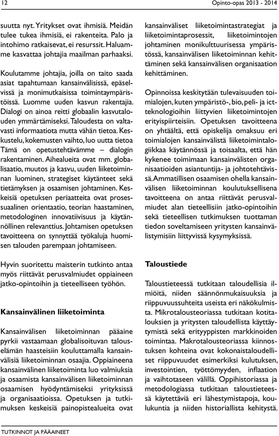 Dialogi on ainoa reitti globaalin kasvutalouden ymmärtämiseksi. Taloudesta on valtavasti informaatiota mutta vähän tietoa.