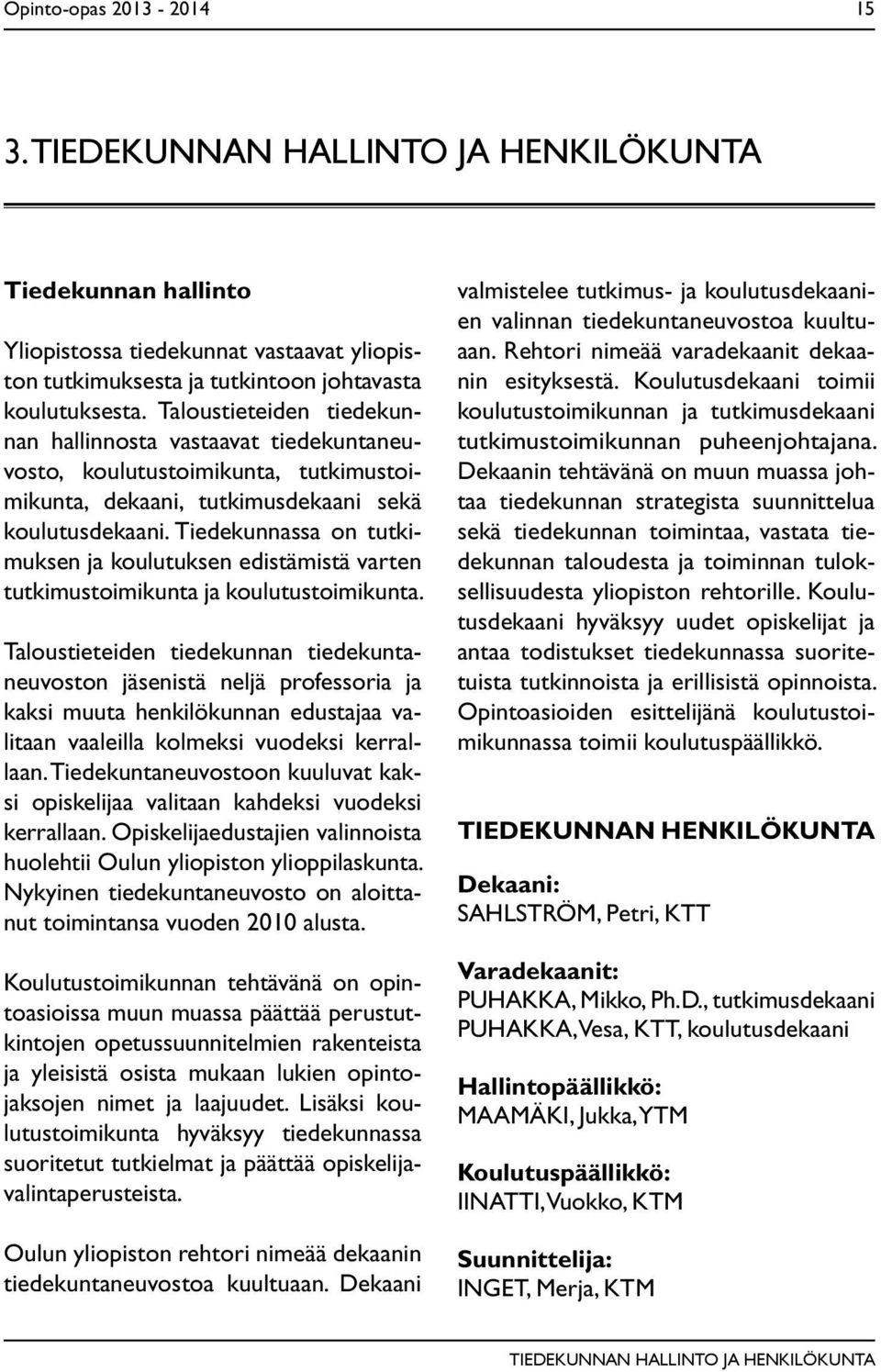 Tiedekunnassa on tutkimuksen ja koulutuksen edistämistä varten tutkimustoimikunta ja koulutustoimikunta.