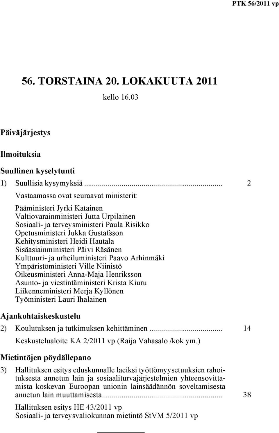 Kehitysministeri Heidi Hautala Sisäasiainministeri Päivi Räsänen Kulttuuri- ja urheiluministeri Paavo Arhinmäki Ympäristöministeri Ville Niinistö Oikeusministeri Anna-Maja Henriksson Asunto- ja