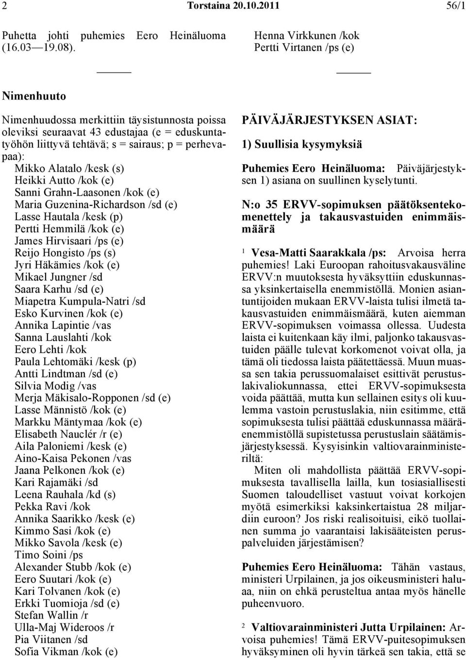 perhevapaa): Mikko Alatalo /kesk (s) Heikki Autto /kok (e) Sanni Grahn-Laasonen /kok (e) Maria Guzenina-Richardson /sd (e) Lasse Hautala /kesk (p) Pertti Hemmilä /kok (e) James Hirvisaari /ps (e)