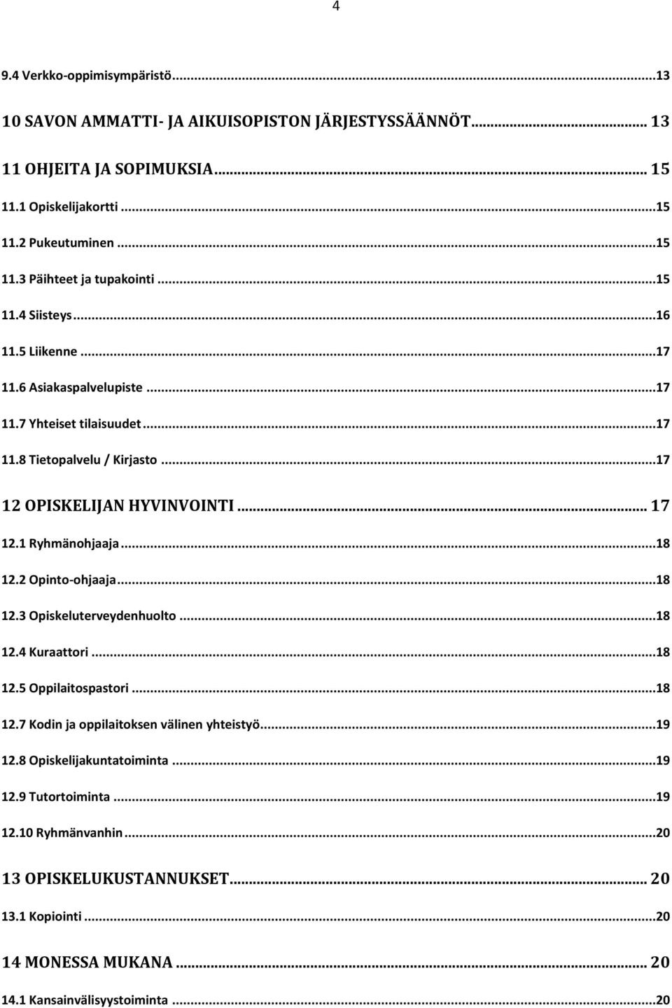 1 Ryhmänohjaaja...18 12.2 Opinto-ohjaaja...18 12.3 Opiskeluterveydenhuolto...18 12.4 Kuraattori...18 12.5 Oppilaitospastori...18 12.7 Kodin ja oppilaitoksen välinen yhteistyö...19 12.