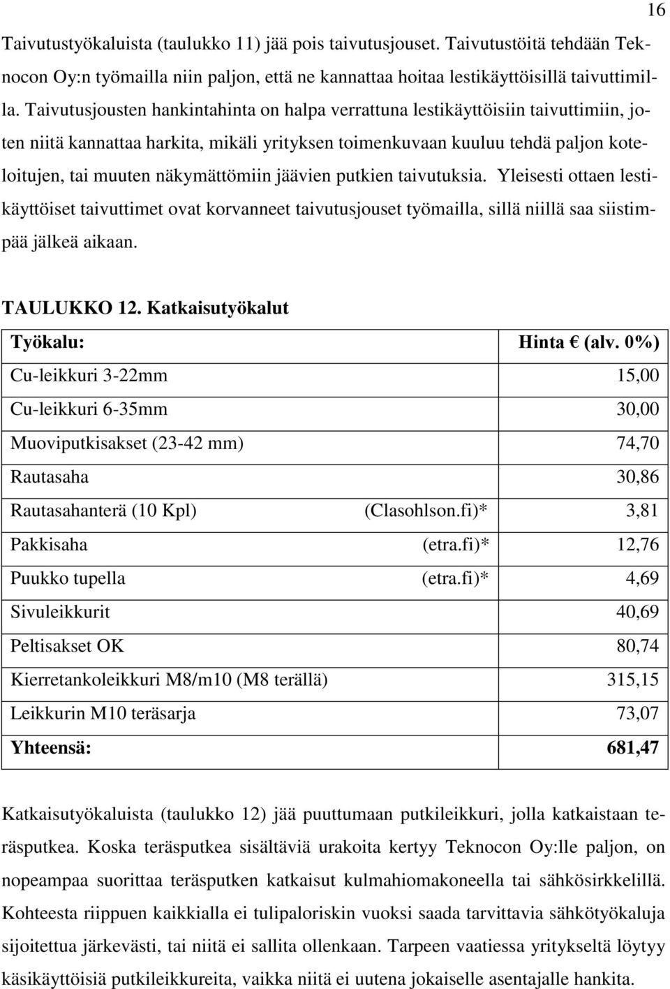 näkymättömiin jäävien putkien taivutuksia. Yleisesti ottaen lestikäyttöiset taivuttimet ovat korvanneet taivutusjouset työmailla, sillä niillä saa siistimpää jälkeä aikaan. TAULUKKO 12.