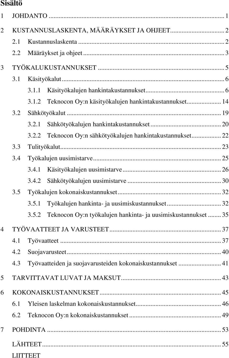 .. 22 3.3 Tulityökalut... 23 3.4 Työkalujen uusimistarve... 25 3.4.1 Käsityökalujen uusimistarve... 26 3.4.2 Sähkötyökalujen uusimistarve... 30 3.5 Työkalujen kokonaiskustannukset... 32 3.5.1 Työkalujen hankinta- ja uusimiskustannukset.